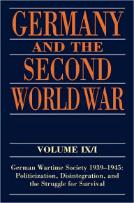 Title: Germany and the Second World War: Volume IX/I: German Wartime Society 1939-1945: Politicization, Disintegration, and the Struggle for Survival, Author: Ralf Blank