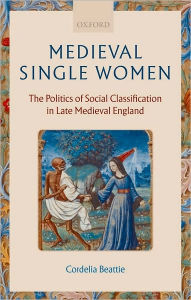 Title: Medieval Single Women: The Politics of Social Classification in Late Medieval England, Author: Cordelia Beattie