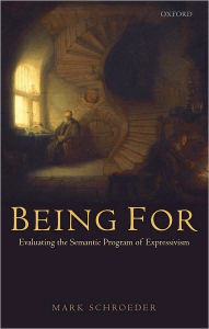 Title: Being For: Evaluating the Semantic Program of Expressivism, Author: Mark Schroeder