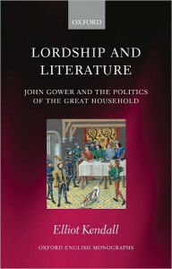 Title: Lordship and Literature: John Gower and the Politics of the Great Household, Author: Elliot Kendall