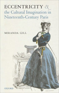 Title: Eccentricity and the Cultural Imagination in Nineteenth-Century Paris, Author: Miranda Gill