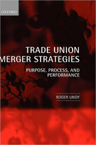 Title: Trade Union Merger Strategies: Purpose, Process, and Performance, Author: Roger Undy