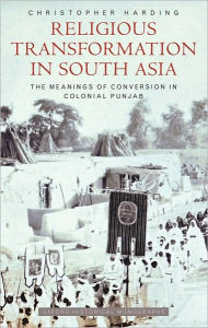 Title: Religious Transformation in South Asia: The Meanings of Conversion in Colonial Punjab, Author: Christopher Harding
