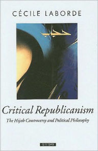 Title: Critical Republicanism: The Hijab Controversy and Political Philosophy, Author: Cécile Laborde