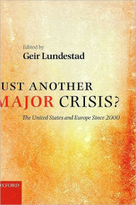 Title: Just Another Major Crisis?: The United States and Europe since 2000, Author: Geir Lundestad