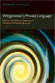 Title: Wittgenstein's Private Language: Grammar, Nonsense, and Imagination in Philosophical Investigations, §§ 243-315, Author: Stephen Mulhall