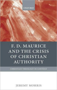 Title: F D Maurice and the Crisis of Christian Authority, Author: Jeremy Morris