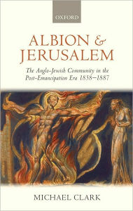 Title: Albion and Jerusalem: The Anglo-Jewish Community in the Post-Emancipation Era 1858-1887, Author: Michael Clark