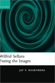 Title: Wilfrid Sellars: Fusing the Images, Author: Jay F. Rosenberg