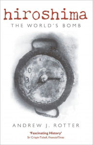 Title: Hiroshima: The World's Bomb, Author: Andrew J. Rotter