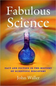 Title: Fabulous Science: Fact and Fiction in the History of Scientific Discovery, Author: John Waller