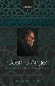 Title: Cosmic Anger: Abdus Salam - The First Muslim Nobel Scientist, Author: Gordon Fraser