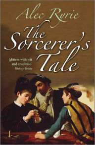 Title: The Sorcerer's Tale: Faith and Fraud in Tudor England, Author: Alec Ryrie