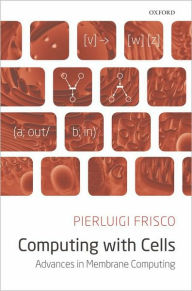 Title: Computing with Cells: Advances in Membrane Computing, Author: Pierluigi Frisco