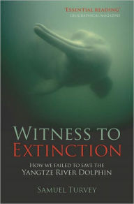 Title: Witness to Extinction: How we Failed to Save the Yangtze River Dolphin, Author: Samuel Turvey