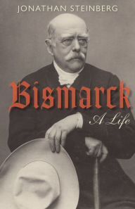 Title: Bismarck: A Life, Author: Jonathan Steinberg