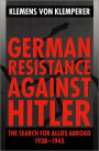 German Resistance against Hitler: The Search for Allies Abroad 1938-1945