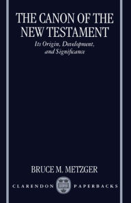 Title: The Canon of the New Testament: Its Origin, Development, and Significance, Author: Bruce M. Metzger