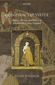 Title: Conspiracy and Virtue: Women, Writing, and Politics in Seventeenth-Century England, Author: Susan Wiseman