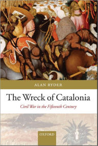 Title: The Wreck of Catalonia: Civil War in the Fifteenth Century, Author: Alan  Ryder