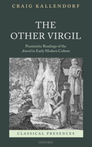 Title: The Other Virgil: `Pessimistic' Readings of the Aeneid in Early Modern Culture, Author: Craig Kallendorf