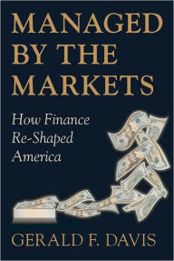 Title: Managed by the Markets: How Finance Re-Shaped America, Author: Gerald F. Davis