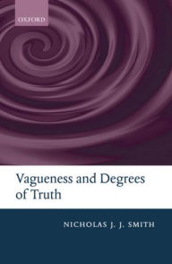 Title: Vagueness and Degrees of Truth, Author: Nicholas J. J. Smith