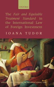 Title: The Fair and Equitable Treatment Standard in the International Law of Foreign Investment, Author: Ioana Tudor