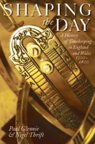 Title: Shaping the Day: A History of Timekeeping in England and Wales 1300-1800, Author: Paul Glennie