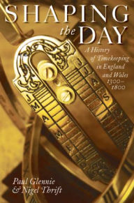 Title: Shaping the Day: A History of Timekeeping in England and Wales 1300-1800, Author: Nigel Thrift