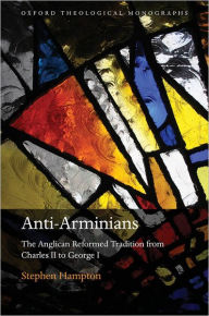 Title: Anti-Arminians: The Anglican Reformed Tradition from Charles II to George I, Author: Stephen Hampton