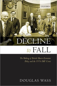 Title: Decline to Fall: The Making of British Macro-economic Policy and the 1976 IMF Crisis, Author: Douglas Wass