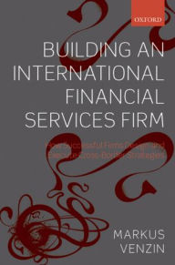 Title: Building an International Financial Services Firm: How Successful Firms Design and Execute Cross-Border Strategies, Author: Markus Venzin