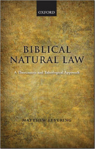 Title: Biblical Natural Law: A Theocentric and Teleological Approach, Author: Matthew Levering