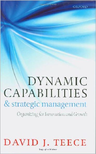 Dynamic Capabilities and Strategic Management: Organizing for Innovation and Growth