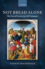 Title: Not Bread Alone: The Uses of Food in the Old Testament, Author: Nathan MacDonald