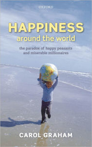 Title: Happiness Around the World: The paradox of happy peasants and miserable millionaires, Author: Carol Graham