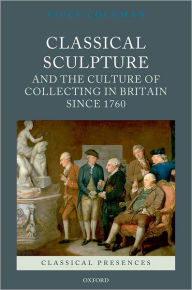 Title: Classical Sculpture and the Culture of Collecting in Britain since 1760, Author: Viccy Coltman