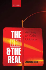 Title: The Red and the Real: An Essay on Color Ontology, Author: Jonathan Cohen