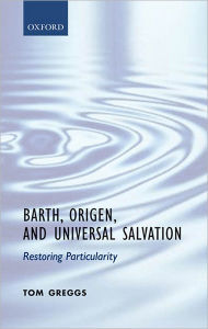 Title: Barth, Origen, and Universal Salvation: Restoring Particularity, Author: Tom Greggs