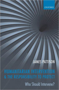 Title: Humanitarian Intervention and the Responsibility To Protect: Who Should Intervene?, Author: James Pattison