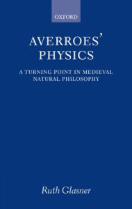 Title: Averroes' Physics: A Turning Point in Medieval Natural Philosophy, Author: Ruth Glasner