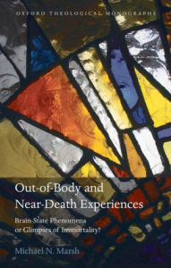 Title: Out-of-Body and Near-Death Experiences: Brain-State Phenomena or Glimpses of Immortality?, Author: Michael N. Marsh