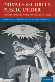 Title: Private Security, Public Order: The Outsourcing of Public Services and Its Limits, Author: Simon Chesterman