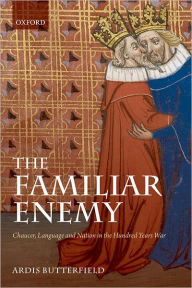 Title: The Familiar Enemy: Chaucer, Language, and Nation in the Hundred Years War, Author: Ardis Butterfield