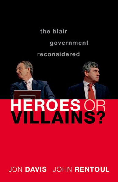 Heroes or Villains?: The Blair Government Reconsidered