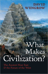 Title: What Makes Civilization?: The Ancient Near East and the Future of the West, Author: David Wengrow