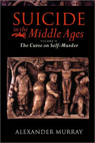 Title: Suicide in the Middle Ages: Volume 2: The Curse on Self-Murder, Author: Alexander Murray