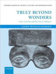 Title: Truly Beyond Wonders: Aelius Aristides and the Cult of Asklepios, Author: Alexia Petsalis-Diomidis