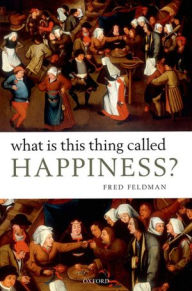 Title: What Is This Thing Called Happiness?, Author: Fred Feldman